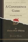 A Confidence Game A Comedy in Two Acts (Classic Reprint) Whiting Evelyn Gray