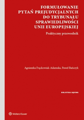 Formułowanie pytań prejudycjalnych do Trybunału Sprawiedliwości Unii Europejskiej - Paweł Bańczyk, Agnieszka Frąckowiak-Adamska