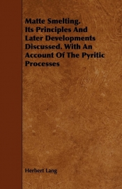 Matte Smelting. Its Principles and Later Developments Discussed. with an Account of the Pyritic Processes