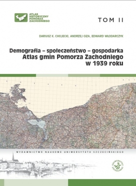 Atlas gmin Pomorza Zachodniego w 1939 roku Tom II Demografia - społeczeństwo - gospodarka - Chojecki Dariusz K., Giza Andrzej, Włodarczyk Edward