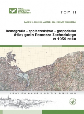 Atlas gmin Pomorza Zachodniego w 1939 roku Tom II Demografia - społeczeństwo - gospodarka - Dariusz K. Chojecki, Andrzej Giza, Edward Włodarczyk