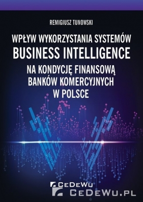 Wpływ wykorzystania systemów Business Intelligence na kondycję finansową banków komercyjnych w Polsce - Tunowski Remigiusz