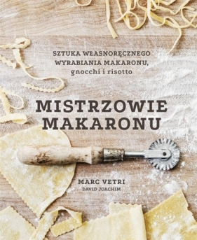 Mistrzowie makaronu. Sztuka własnoręcznego wyrabiania makaronu, gnocchi i risotto - Marc Vetri, David Joachim