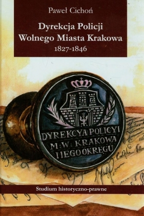 Dyrekcja policji Wolnego Miasta Krakowa 1827-1846 - Cichoń Paweł<br />