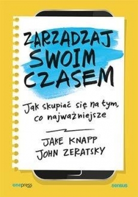 Zarządzaj swoim czasem. Jak skupiać się na tym, co najważniejsze - Jake Knapp, John Zeratsky