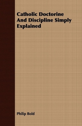 Catholic Doctorine And Discipline Simply Explained - Bold Philip