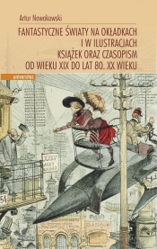 Fantastyczne światy na okładkach i w ilustracjach książek oraz czasopism od wieku XIX do lat 80. XX wieku
