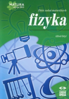 Fizyka Matura 2015 Zbiór zadań maturalnych - Ortyl Alfred