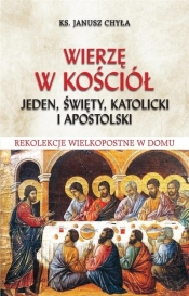 Wierzę w Kościół jeden, święty, katolicki i apostolski. Rekolekcje Wielkopostne w domu - Janusz Chyła
