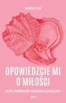 Opowiedzcie mi o miłości. Jak się zakochujemy i dlaczego się rozstajemy Susanna Abse