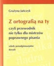 Z ortografią na ty, czyli przewodnik nie tylko dla mistrzów poprawnego pisania. Dla uczniów szkół ponadgimnazjalnych i dorosłych