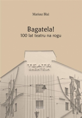 Bagatela! 100 lat teatru na rogu - Mariusz Błaż