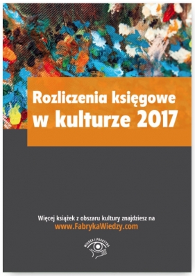 Rozliczenia księgowe w kulturze 2017 - Ostapowicz Ewa, Magdziarz Grzegorz, Tomasz Król, Zienkiewicz Anna