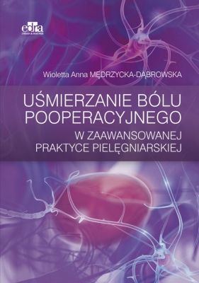 Uśmierzanie bólu pooperacyjnego w zaawansowanej praktyce pielęgniarskiej - Wioletta Anna Mędrzycka-Dąbrowska