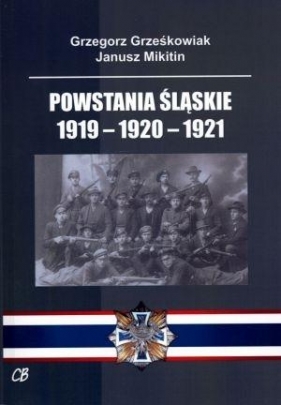Powstania Śląskie 1919-1920-1921 - Grześkowiak Grzegorz, Mikitin Janusz
