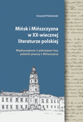 Mińsk i Mińszczyzna w XX-wiecznej literaturze polskiej. - Polechoński Krzysztof