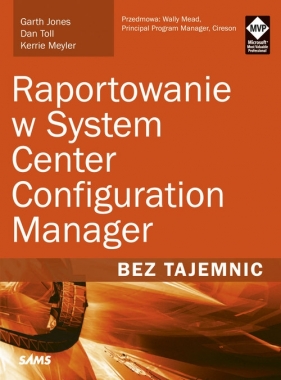 Raportowanie w System Center Configuration Manager Bez tajemnic - Toll Dan, Meyler Kerrie, Jones Garth