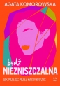 Bądź niezniszczalna. Jak przejść przez każdy kryzys - Agata Komorowska
