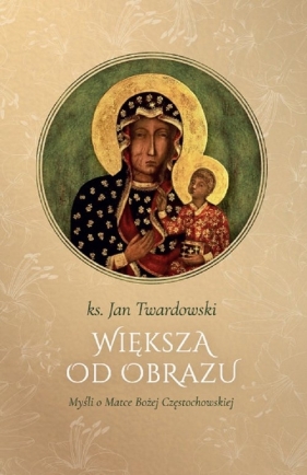 Większa od obrazu. Myśli o Matce Bożej Częstochowskiej, wyd. II, zmienione, poszerzone - Jan Twardowski