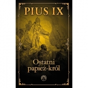 Pius IX Ostatni papież król - Opracowanie zbiorowe