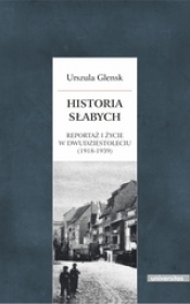 Historia słabych. Reportaż i życie w Dwudziestoleciu (1918-1939) (dodruk 2018) - Urszula Glensk