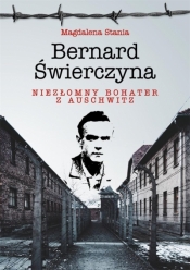 Bernard Świerczyna. Niezłomny bohater z Auschwitz - Stania Magdalena