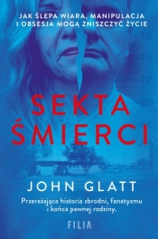 Sekta śmierci. Jak ślepa wiara, manipulacja i obsesja mogą zniszczyć życie - John Glatt .