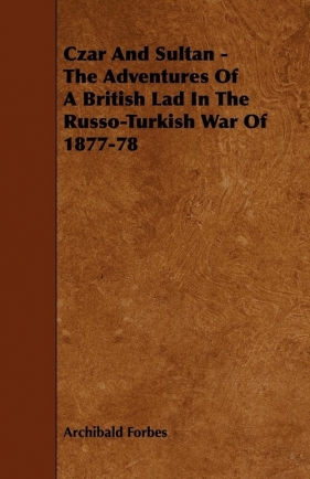 Czar And Sultan - The Adventures Of A British Lad In The Russo-Turkish War Of 1877-78 - Forbes Archibald