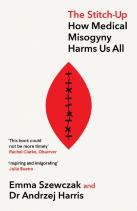 The Stitch-Up. How Medical Misogyny Harms Us All - Andrzej Harris, Emma Szewczak