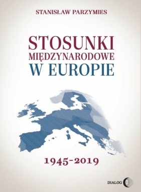 Stosunki międzynarodowe w Europie 1945-2019 - Parzymies Stanisław