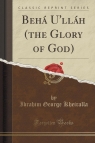 Beh? U'll?h (the Glory of God) (Classic Reprint) Kheiralla Ibrahim George