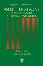 Aspekt tematyczny w informacyjnej strukturze wypowiedzi Rozszerzanie i integracja wiedzy - Danielewiczowa Magdalena