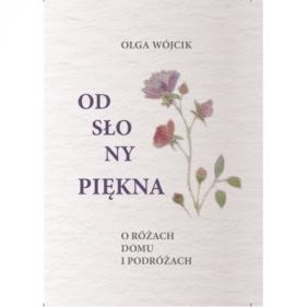 Odsłony piękna O różach domu i podróżach - Olga Wójcik