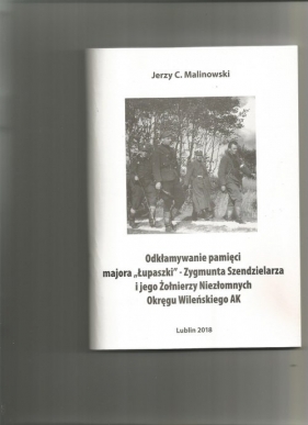 Odkłamywanie pamięci majora,,ŁUPASZKI''-Zygmunta Szendzielarza - Jerzy C. Malinowski