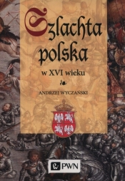 Szlachta Polska w XVI wieku - Wyczański Andrzej
