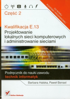 Kwalifikacja E.13 Projektowanie lokalnych sieci komputerowych i administrowanie sieciami część 2 - Halska Barbara, Bensel Paweł
