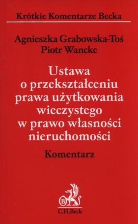 Ustawa o przekształceniu prawa użytkowania wieczystego w prawo własności nieruchomości Komentarz - Grabowska-Toś Agnieszka, Wancke Piotr