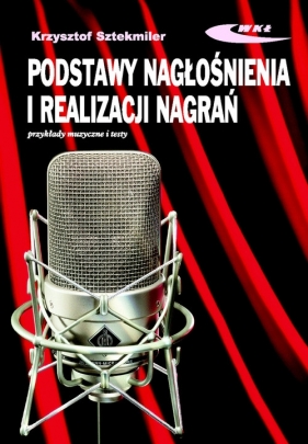 Podstawy nagłośnienia i realizacji nagrań Podręcznik dla akustyków - Sztekmiler Krzysztof