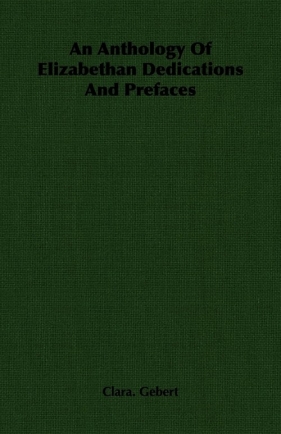 An Anthology Of Elizabethan Dedications And Prefaces - Gebert Clara.