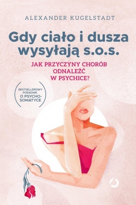 Gdy ciało i dusza wysyłają s.o.s. Jak przyczyny chorób odnaleźć w psychice? - Alexander Kugelstadt