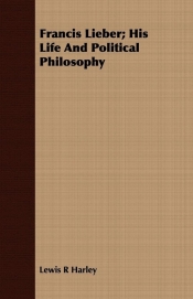 Francis Lieber; His Life And Political Philosophy