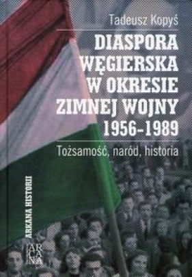 Diaspora Węgierska w okresie zimnej woj. 1956-1989 - Tadeusz Kopyś