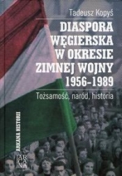 Diaspora Węgierska w okresie zimnej woj. 1956-1989 - Kopyś Tadeusz 
