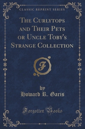 The Curlytops and Their Pets or Uncle Toby's Strange Collection (Classic Reprint) - Garis Howard R.