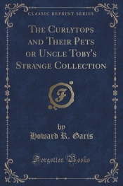 The Curlytops and Their Pets or Uncle Toby's Strange Collection (Classic Reprint)