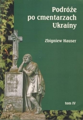 Podróże po cmentarzach Ukrainy. Tom IV - Zbigniew Hauser