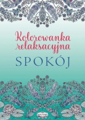 Spokój. Kolorowanka relaksacyjna - Opracowanie zbiorowe