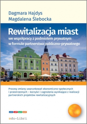 Rewitalizacja miast we współpracy z podmiotem prywatnym w formule partnerstwa publiczno-prywatnego - Dagmara Hajdys, Magdalena Ślebacka