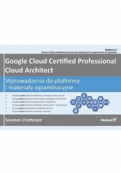 Google Cloud Certified Professional Cloud Architect. Wprowadzenie do platformy i materiały egzaminacyjne - Soumen Chatterjee