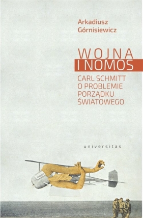 Wojna i nomos. Carl Schmitt o problemie porządku światowego - Arkadiusz Górnisiewicz